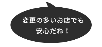 変更の多いお店でも安心だね！