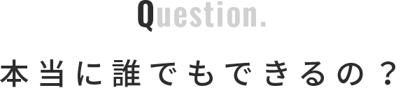 Q.本当に誰でもできるの？