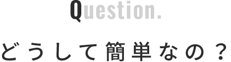 Question.どうして簡単なの？